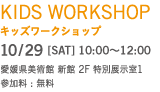 キッズワークショップ 10月29日土曜 10時から12時 愛媛県美術館 新館 2階 特別展示室１ 参加料無料